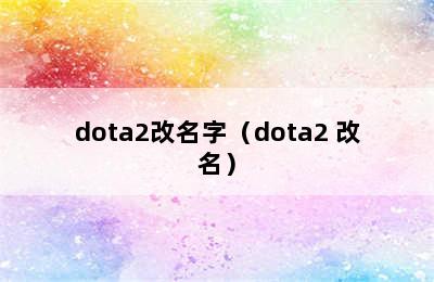 dota2改名字（dota2 改名）